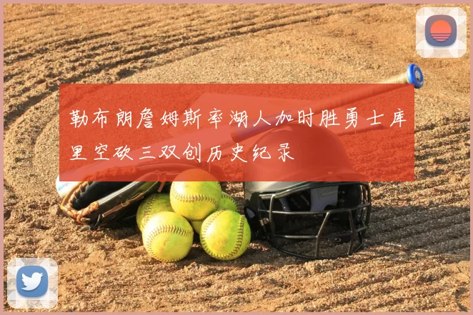 勒布朗詹姆斯率湖人加时胜勇士库里空砍三双创历史纪录