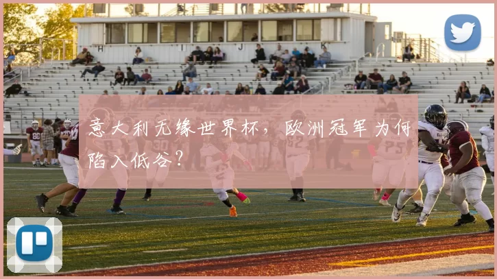意大利无缘世界杯，欧洲冠军为何陷入低谷？