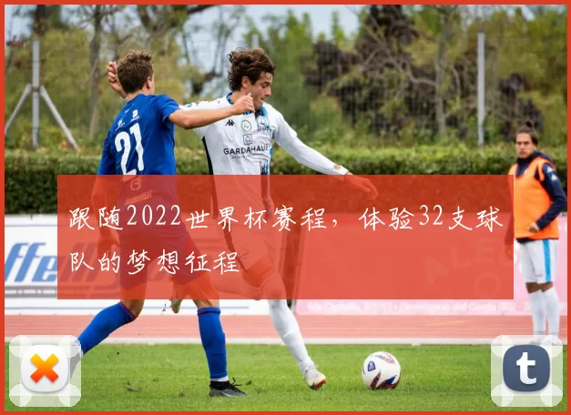 跟随2022世界杯赛程，体验32支球队的梦想征程