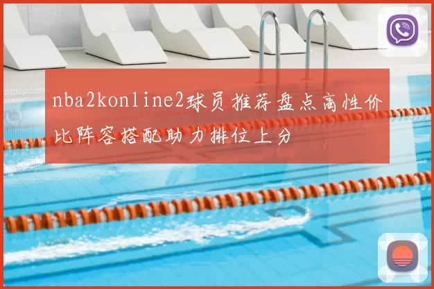 nba2konline2球员推荐盘点高性价比阵容搭配助力排位上分