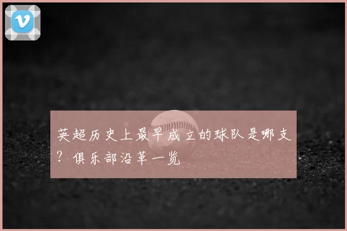 英超历史上最早成立的球队是哪支?俱乐部沿革一览