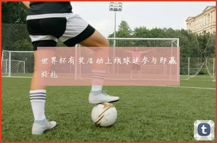 世界杯有奖活动上线球迷参与即赢好礼