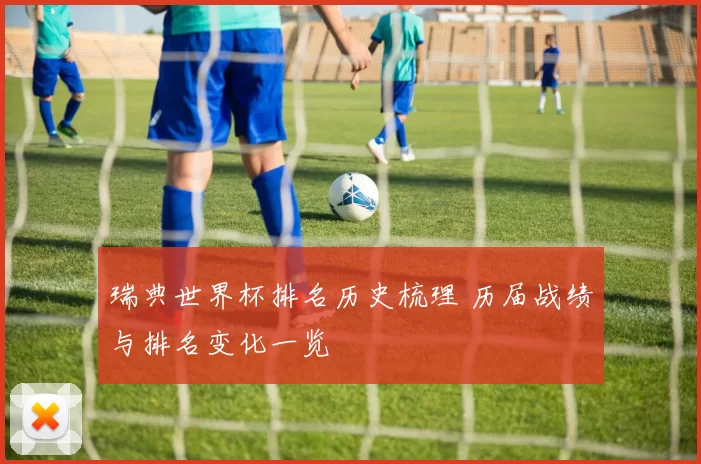 瑞典世界杯排名历史梳理 历届战绩与排名变化一览