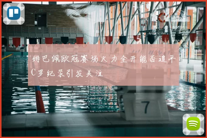 姆巴佩欧冠赛场火力全开能否追平C罗纪录引发关注