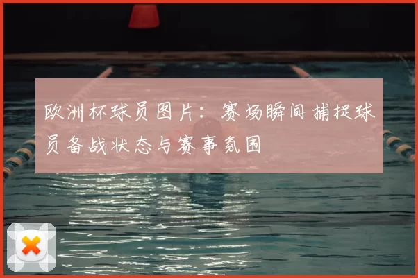欧洲杯球员图片：赛场瞬间捕捉球员备战状态与赛事氛围