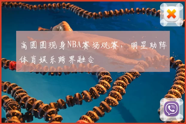 高圆圆现身NBA赛场观赛,明星助阵体育娱乐跨界融合