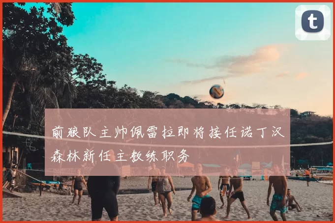 前狼队主帅佩雷拉即将接任诺丁汉森林新任主教练职务