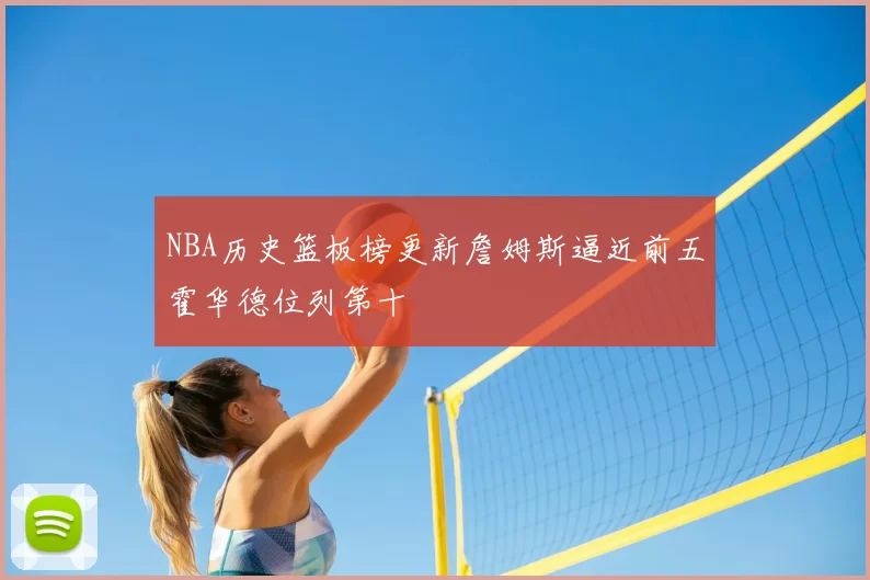 NBA历史篮板榜更新詹姆斯逼近前五霍华德位列第十