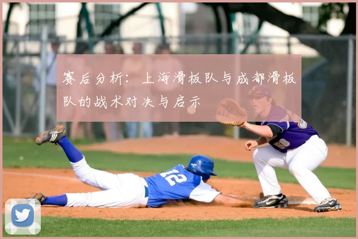赛后分析：上海滑板队与成都滑板队的战术对决与启示