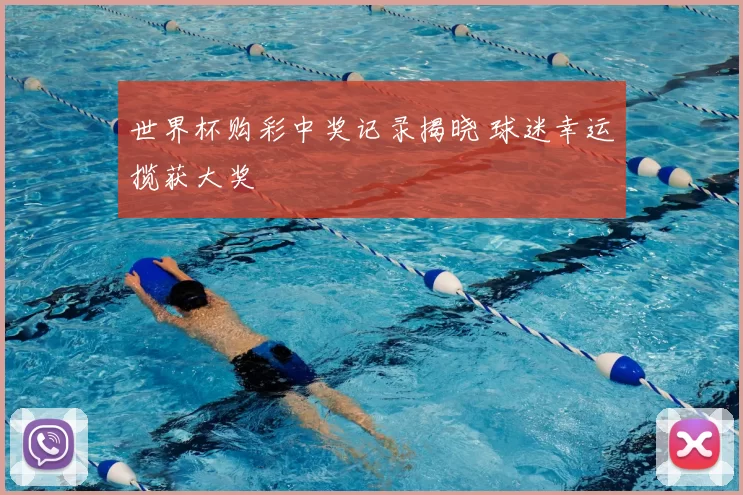 世界杯购彩中奖记录揭晓 球迷幸运揽获大奖