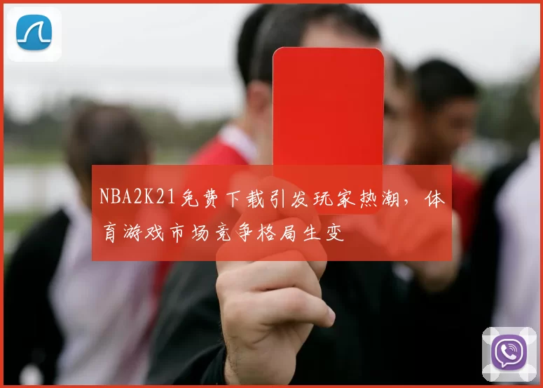 NBA2K21免费下载引发玩家热潮,体育游戏市场竞争格局生变
