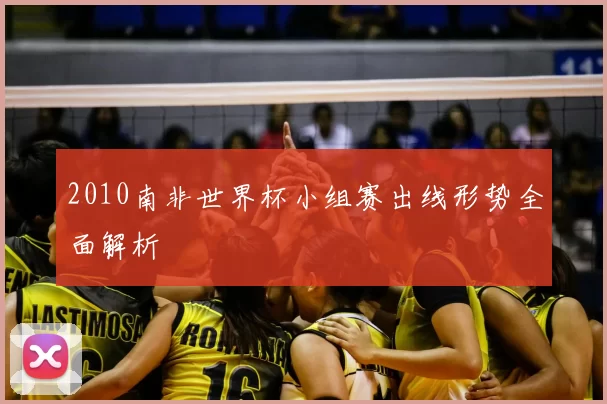 2010南非世界杯小组赛出线形势全面解析