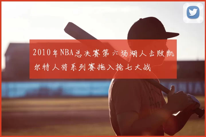 2010年NBA总决赛第六场湖人击败凯尔特人将系列赛拖入抢七大战