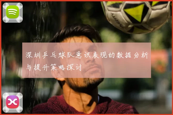 深圳乒乓球队意识表现的数据分析与提升策略探讨