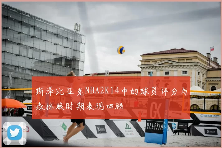 斯泽比亚克NBA2K14中的球员评分与森林狼时期表现回顾