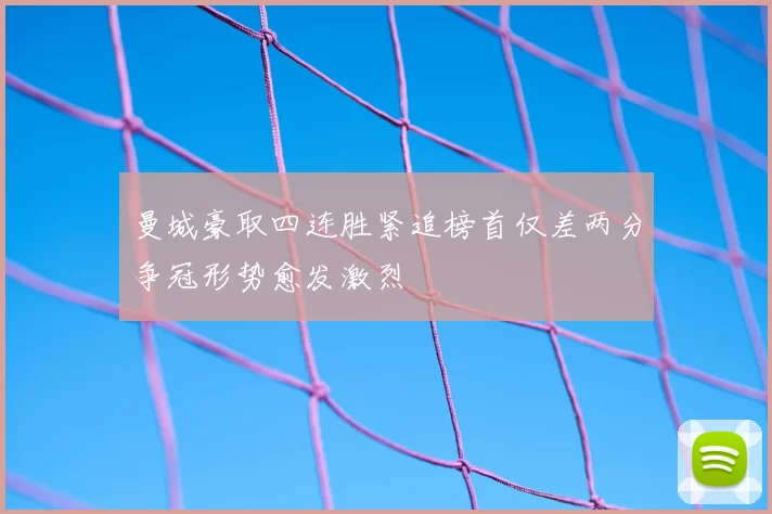 曼城豪取四连胜紧追榜首仅差两分争冠形势愈发激烈