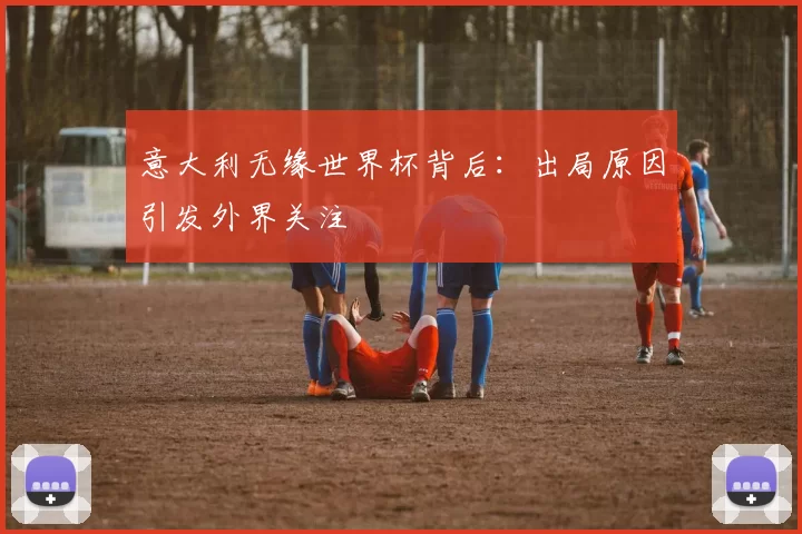 意大利无缘世界杯背后：出局原因引发外界关注