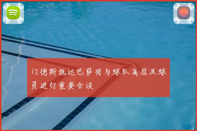 门德斯抵达巴萨将与球队高层及球员进行重要会谈