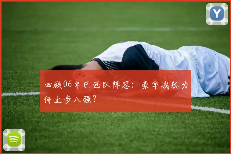 回顾06年巴西队阵容：豪华战舰为何止步八强？