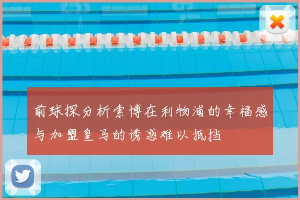前球探分析索博在利物浦的幸福感与加盟皇马的诱惑难以抵挡