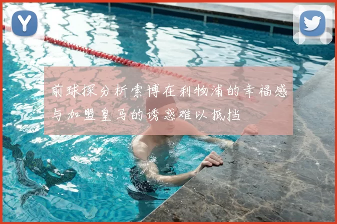 前球探分析索博在利物浦的幸福感与加盟皇马的诱惑难以抵挡