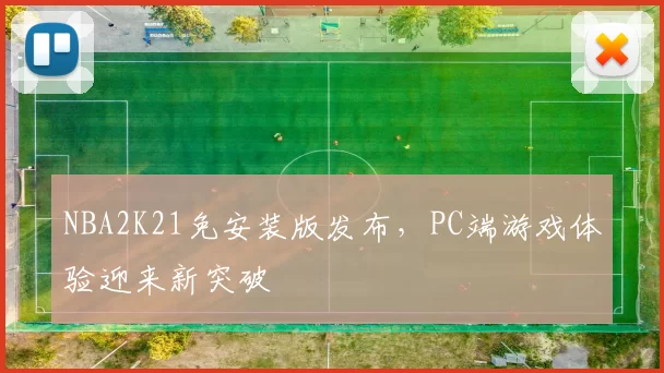 NBA2K21免安装版发布,PC端游戏体验迎来新突破