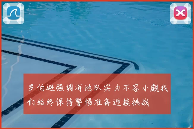 罗伯逊强调海地队实力不容小觑我们始终保持警惕准备迎接挑战