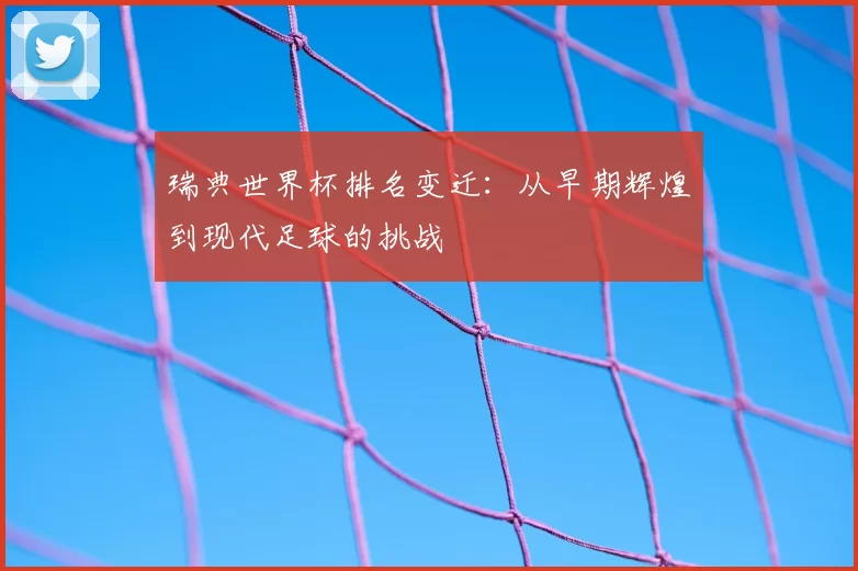 瑞典世界杯排名变迁：从早期辉煌到现代足球的挑战