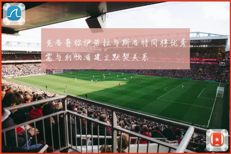 克洛普称伊劳拉与斯洛特同样优秀需与利物浦建立默契关系
