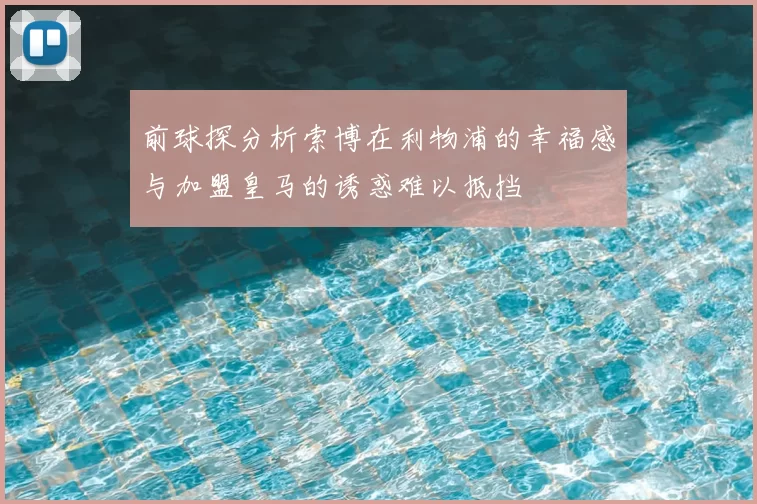 前球探分析索博在利物浦的幸福感与加盟皇马的诱惑难以抵挡