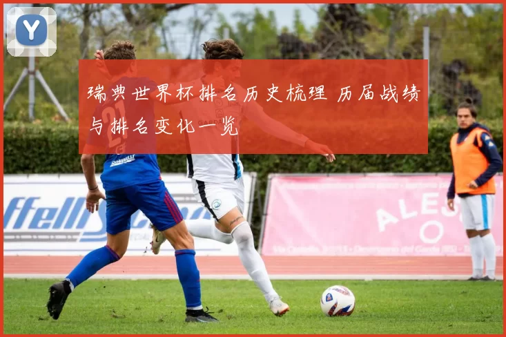 瑞典世界杯排名历史梳理 历届战绩与排名变化一览