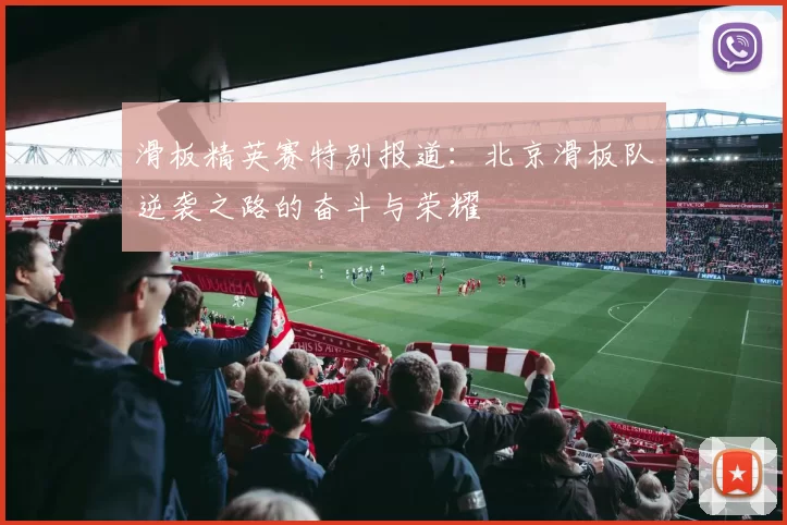 滑板精英赛特别报道:北京滑板队逆袭之路的奋斗与荣耀