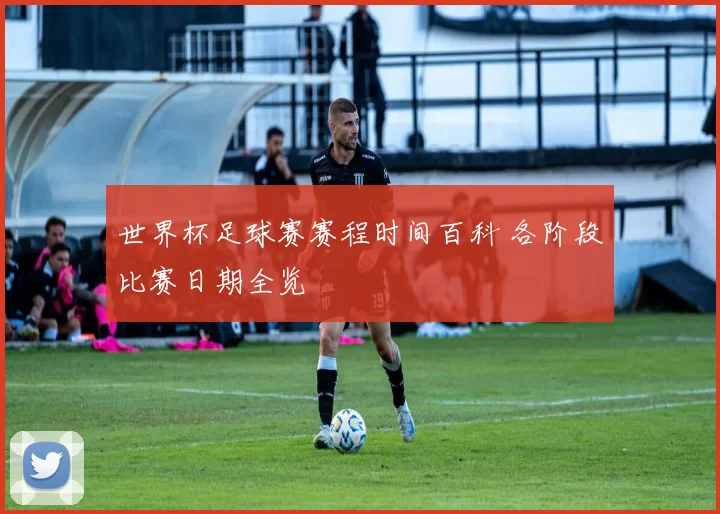 世界杯足球赛赛程时间百科 各阶段比赛日期全览