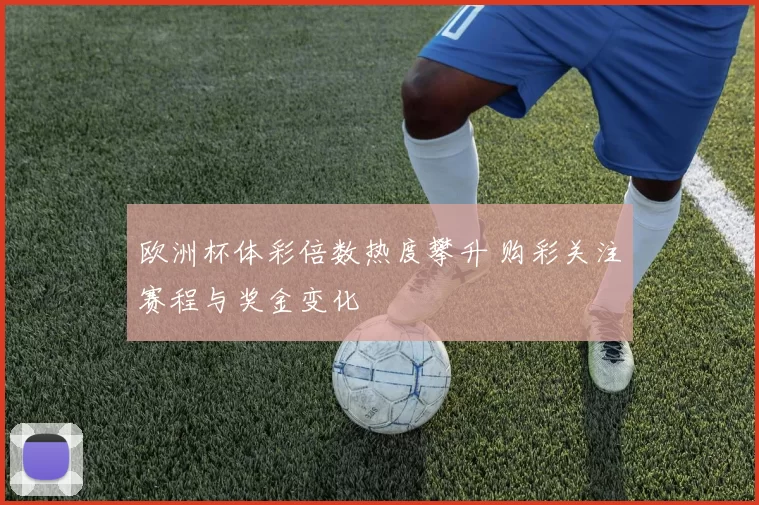 欧洲杯体彩倍数热度攀升 购彩关注赛程与奖金变化