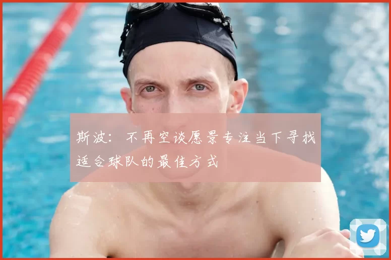 斯波:不再空谈愿景专注当下寻找适合球队的最佳方式