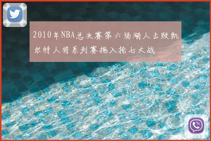 2010年NBA总决赛第六场湖人击败凯尔特人将系列赛拖入抢七大战