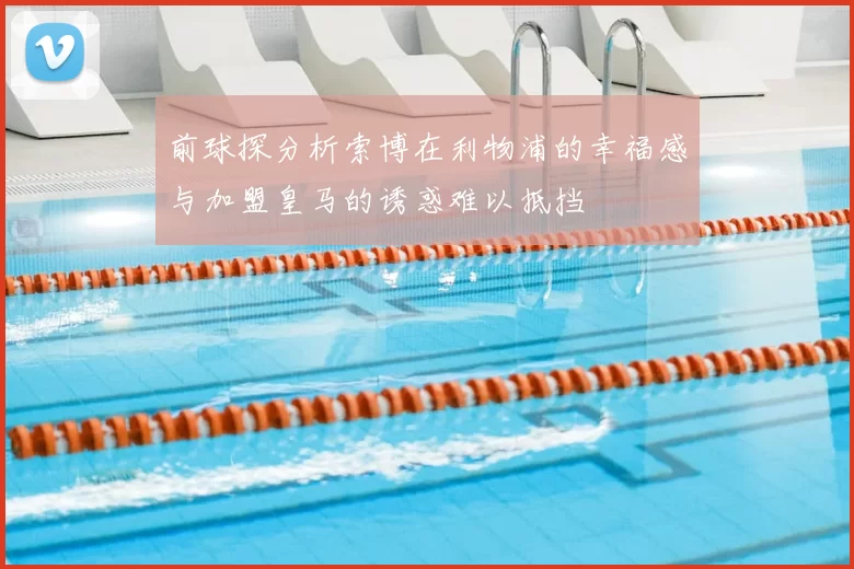 前球探分析索博在利物浦的幸福感与加盟皇马的诱惑难以抵挡