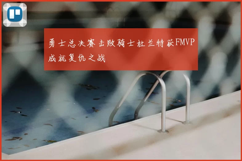 勇士总决赛击败骑士杜兰特获FMVP成就复仇之战