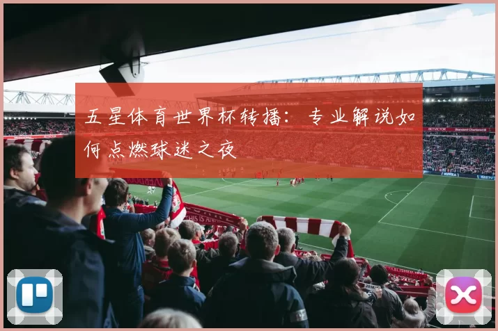 五星体育世界杯转播：专业解说如何点燃球迷之夜
