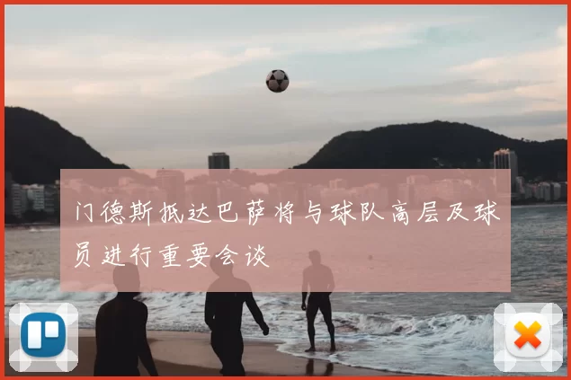 门德斯抵达巴萨将与球队高层及球员进行重要会谈