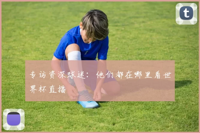 专访资深球迷：他们都在哪里看世界杯直播