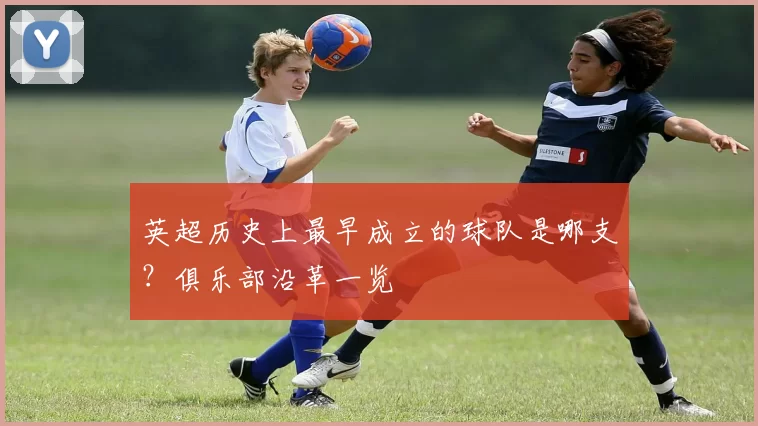 英超历史上最早成立的球队是哪支?俱乐部沿革一览