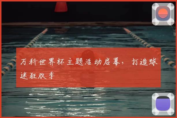 万科世界杯主题活动启幕,打造球迷狂欢季