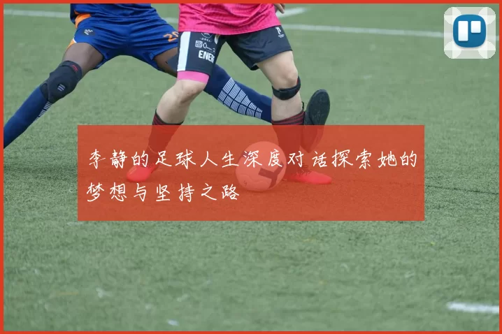 李静的足球人生深度对话探索她的梦想与坚持之路