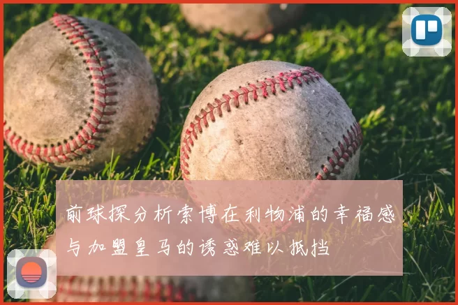 前球探分析索博在利物浦的幸福感与加盟皇马的诱惑难以抵挡