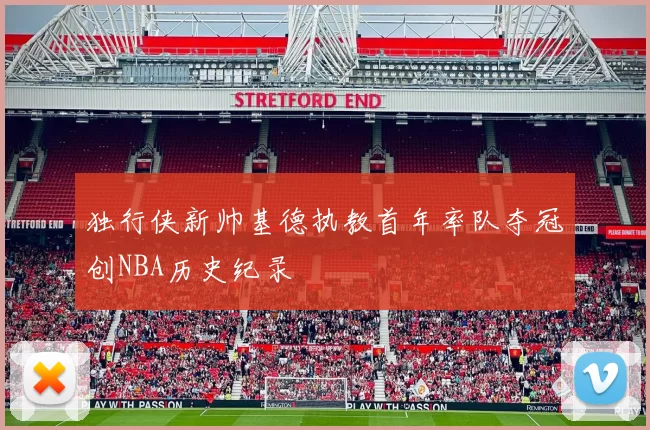 独行侠新帅基德执教首年率队夺冠创NBA历史纪录