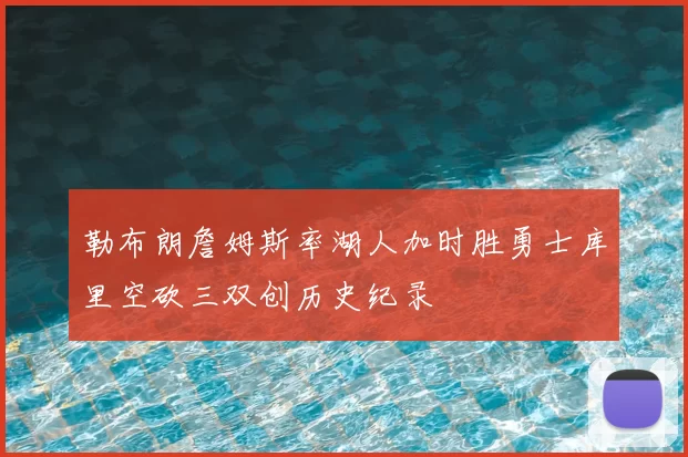 勒布朗詹姆斯率湖人加时胜勇士库里空砍三双创历史纪录