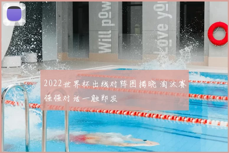 2022世界杯出线对阵图揭晓 淘汰赛强强对话一触即发