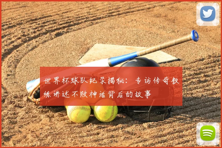 世界杯球队纪录揭秘：专访传奇教练讲述不败神话背后的故事