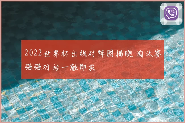 2022世界杯出线对阵图揭晓 淘汰赛强强对话一触即发